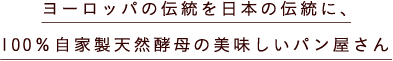 ヨーロッパの伝統を日本の伝統に、100％自家製天然酵母の美味しいパン屋さん