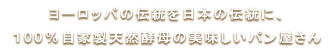 ヨーロッパの伝統を日本の伝統に、100％自家製天然酵母の美味しいパン屋さん